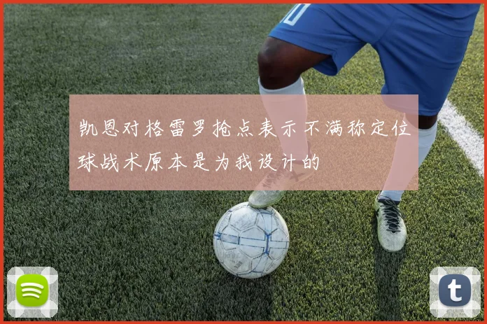 凯恩对格雷罗抢点表示不满称定位球战术原本是为我设计的