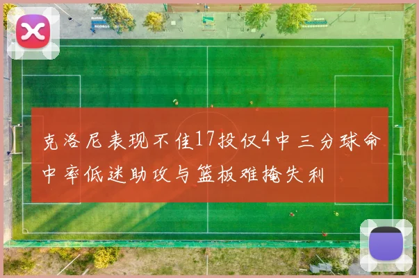 克洛尼表现不佳17投仅4中三分球命中率低迷助攻与篮板难掩失利