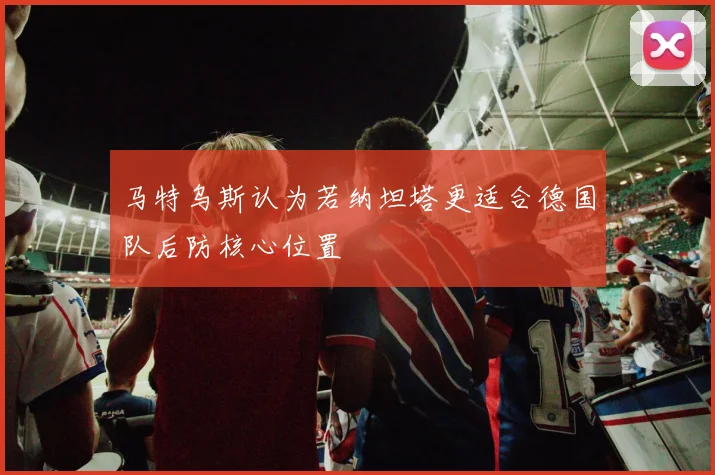 马特乌斯认为若纳坦塔更适合德国队后防核心位置