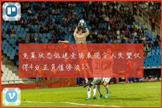 克莱状态低迷全场表现令人失望仅得4分正负值惨淡15