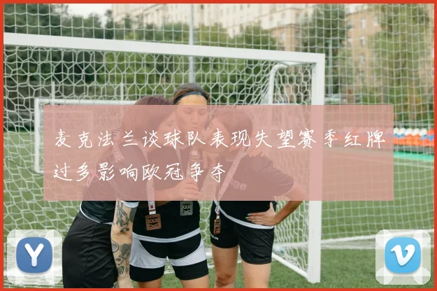 麦克法兰谈球队表现失望赛季红牌过多影响欧冠争夺