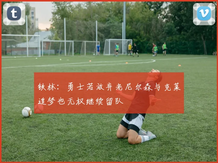 铁林：勇士若放弃老尼尔森与克莱追梦也无权继续留队