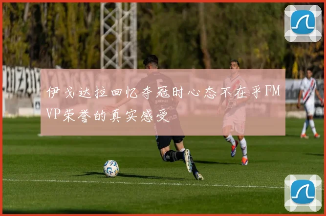 伊戈达拉回忆夺冠时心态不在乎FMVP荣誉的真实感受