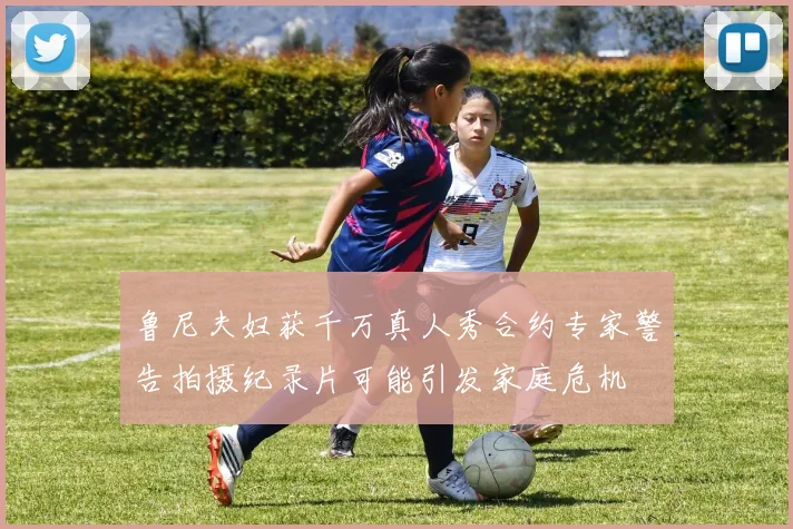 鲁尼夫妇获千万真人秀合约专家警告拍摄纪录片可能引发家庭危机