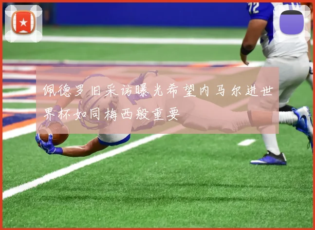 佩德罗旧采访曝光希望内马尔进世界杯如同梅西般重要