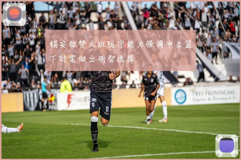 锡安称赞文班防守能力强调冲击篮下时需做出明智选择