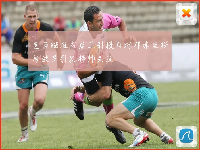 皇马瞄准右后卫引援目标邓弗里斯与波罗引发穆帅关注